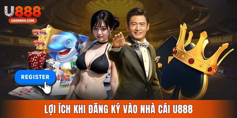 Các ưu điểm nhận được khi đăng ký U888 hợp lệ