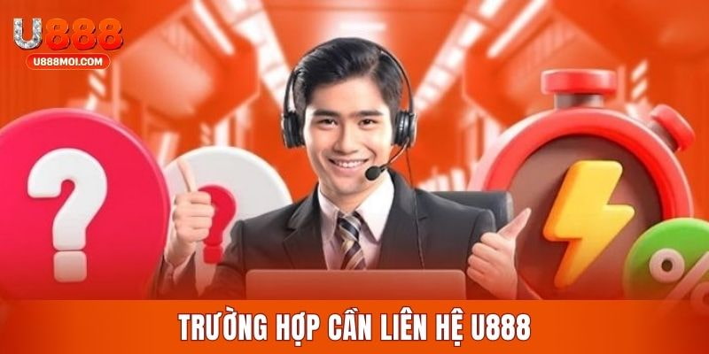 Điểm danh các trường hợp cần liên hệ U888 lập tức